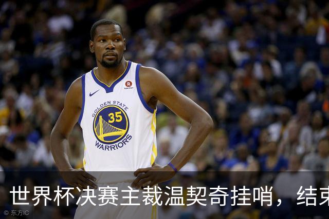 世界杯决赛主裁温契奇挂哨，结束裁判生涯