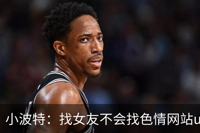 小波特：找女友不会找色情网站up主 心存芥蒂 我父母那关就过不了