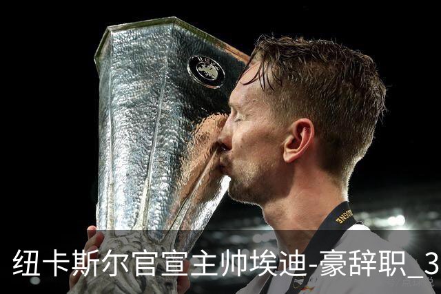 纽卡斯尔官宣主帅埃迪-豪辞职 38岁德国少帅将上任