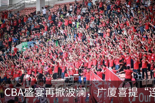 CBA盛宴再掀波澜，广厦喜提“连败王”，广东上海双双高歌！